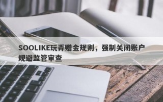 SOOLIKE玩弄赠金规则，强制关闭账户规避监管审查