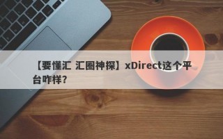 【要懂汇 汇圈神探】xDirect这个平台咋样？
