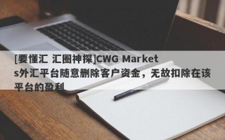 [要懂汇 汇圈神探]CWG Markets外汇平台随意删除客户资金，无故扣除在该平台的盈利