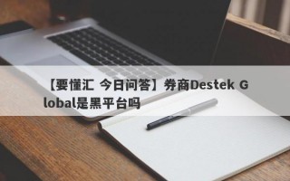 【要懂汇 今日问答】券商Destek Global是黑平台吗
