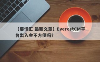 【要懂汇 最新文章】EverestCM平台出入金不方便吗？
