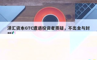 泽汇资本GTC，资金无法出金？账户遭后台操控封禁？