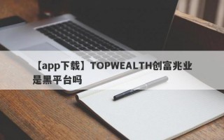 【app下载】TOPWEALTH创富兆业是黑平台吗
