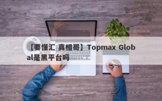 【要懂汇 真相哥】Topmax Global是黑平台吗
