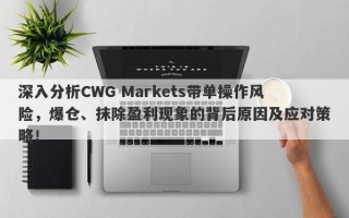 深入分析CWG Markets带单操作风险，爆仓、抹除盈利现象的背后原因及应对策略！