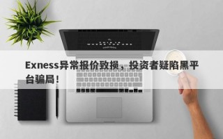 Exness异常报价致损，投资者疑陷黑平台骗局！