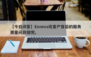 【今日问答】Exness坑客户背后的服务质量问题探究。