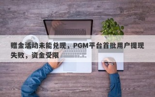 赠金活动未能兑现，PGM平台首批用户提现失败，资金受限