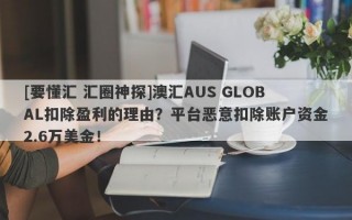 [要懂汇 汇圈神探]澳汇AUS GLOBAL扣除盈利的理由？平台恶意扣除账户资金2.6万美金！