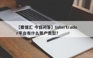 【要懂汇 今日问答】Intertrader平台有什么账户类型？
