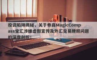 投资陷阱揭秘，关于券商MagicCompass宝汇涉嫌虚假宣传及外汇交易牌照问题的深度剖析！