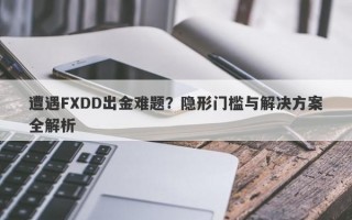 遭遇FXDD出金难题？隐形门槛与解决方案全解析