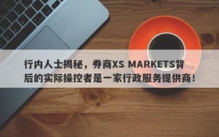 行内人士揭秘，券商XS MARKETS背后的实际操控者是一家行政服务提供商！