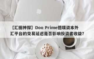 【汇圈神探】Doo Prime德璞资本外汇平台的交易延迟是否影响投资者收益？