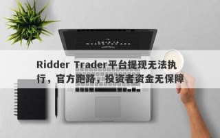 Ridder Trader平台提现无法执行，官方跑路，投资者资金无保障