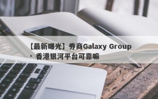 【最新曝光】券商Galaxy Group · 香港银河平台可靠嘛
