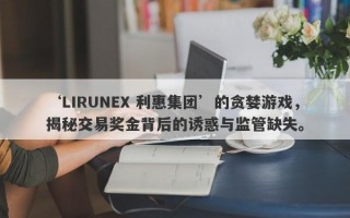 ‘LIRUNEX 利惠集团’的贪婪游戏，揭秘交易奖金背后的诱惑与监管缺失。