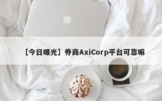 【今日曝光】券商AxiCorp平台可靠嘛
