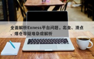 全面解析Exness平台问题，出金、滑点、爆仓等疑难杂症解析