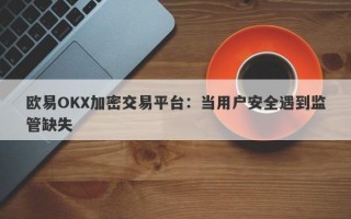 欧易OKX加密交易平台：当用户安全遇到监管缺失