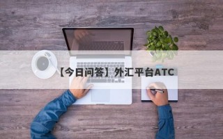 【今日问答】外汇平台ATC
