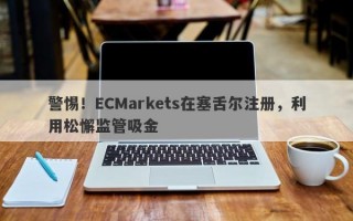 警惕！ECMarkets在塞舌尔注册，利用松懈监管吸金