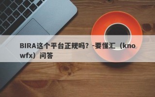 BIRA这个平台正规吗？-要懂汇（knowfx）问答