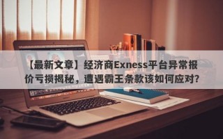 【最新文章】经济商Exness平台异常报价亏损揭秘，遭遇霸王条款该如何应对？