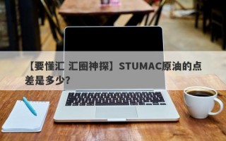 【要懂汇 汇圈神探】STUMAC原油的点差是多少？
