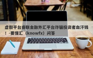 虚假平台睿联金融外汇平台诈骗投资者血汗钱！-要懂汇（knowfx）问答