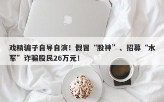 戏精骗子自导自演！假冒“股神”、招募“水军”诈骗股民26万元！