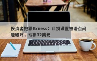 投资者抱怨Exness：止损设置被滑点问题破坏，亏损32美元