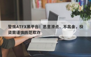 警惕ATFX黑平台！恶意滑点、不出金，投资需谨慎防范欺诈