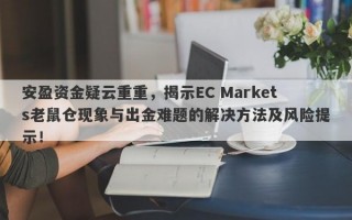 安盈资金疑云重重，揭示EC Markets老鼠仓现象与出金难题的解决方法及风险提示！