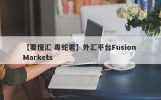 【要懂汇 毒蛇君】外汇平台Fusion Markets
