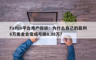 FxPro平台用户投诉：为什么自己的盈利8万美金会变成亏损8.38万？