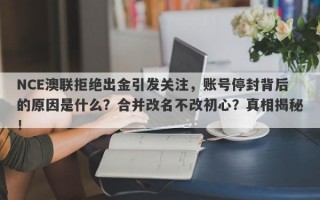 NCE澳联拒绝出金引发关注，账号停封背后的原因是什么？合并改名不改初心？真相揭秘！