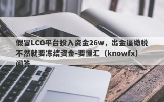 假冒LCG平台投入资金26w，出金逼缴税不然就要冻结资金-要懂汇（knowfx）问答