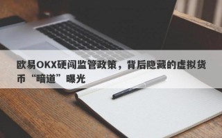 欧易OKX硬闯监管政策，背后隐藏的虚拟货币“暗道”曝光