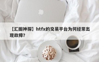 【汇圈神探】htfx的交易平台为何经常出现故障？