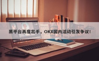 黑平台再度出手，OKX国内活动引发争议！