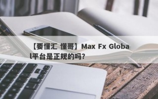 【要懂汇 懂哥】Max Fx Global平台是正规的吗？
