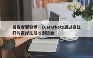 投资者要警惕，ECMarkets通过高杠杆与离岸注册收割资金