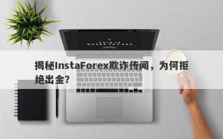 揭秘InstaForex欺诈传闻，为何拒绝出金？