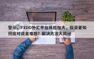 警示，FXDD外汇平台风险加大，投资者如何应对资金难题？解决方法大揭秘