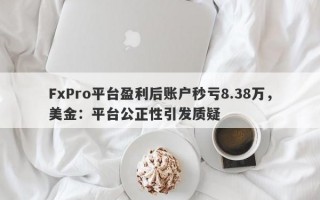 FxPro平台盈利后账户秒亏8.38万，美金：平台公正性引发质疑