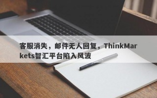 客服消失，邮件无人回复，ThinkMarkets智汇平台陷入风波