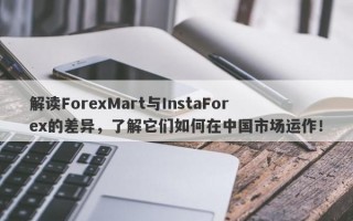 解读ForexMart与InstaForex的差异，了解它们如何在中国市场运作！