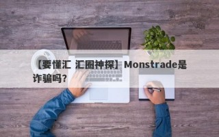 【要懂汇 汇圈神探】Monstrade是诈骗吗？
