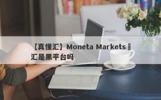 【真懂汇】Moneta Markets億汇是黑平台吗
